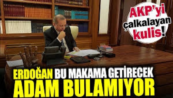 Erdoğan bu makam getirecek adam bulamıyor! AKPyi çalkalayan kulis