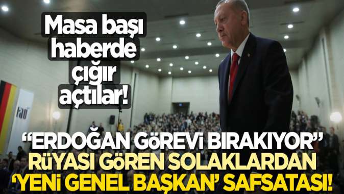 “Erdoğan görevi bırakıyor” rüyası gören solaklardan ‘yeni genel başkan’ safsatası!