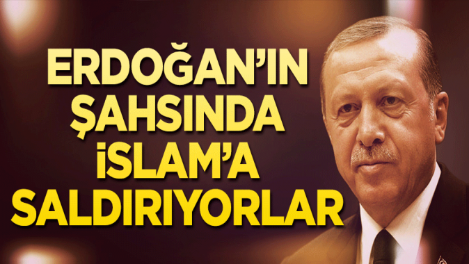 Erdoğan’ın şahsında İslam’a saldırıyorlar