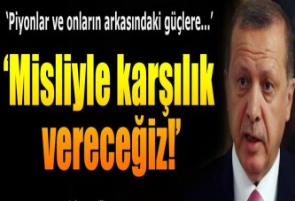 Erdoğan: Misliyle karşılık vereceğiz