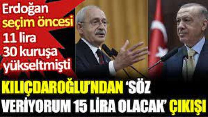 Erdoğan seçim öncesi 11 lira 30 kuruşa yükseltmişti. Kılıçdaroğlundan Söz veriyorum 15 lira olacak çıkışı