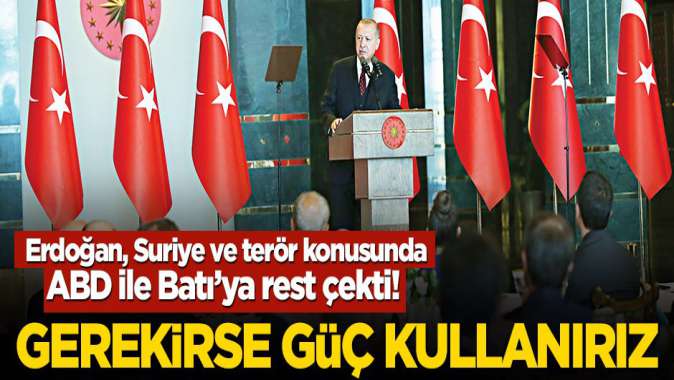 Erdoğan, Suriye ve terör konusunda ABD ile Batı’ya rest çekti! Gerekirse güç kullanırız