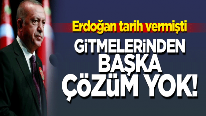 Erdoğan tarih vermişti! Gitmelerinden başka çözüm yolu yok