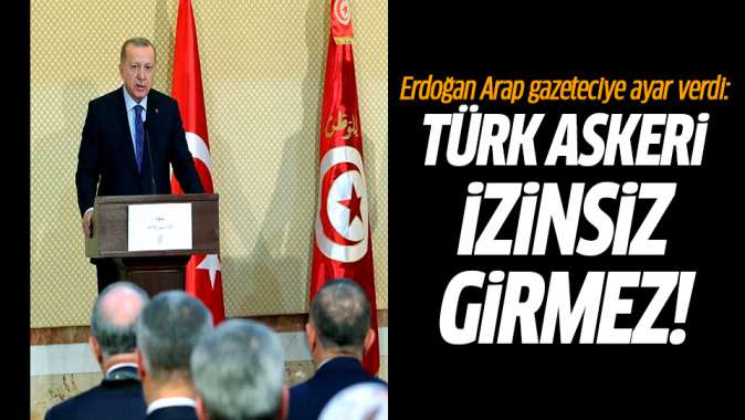 Erdoğandan Arap gazeteciye ayar: Türk askeri izinsiz girmez!