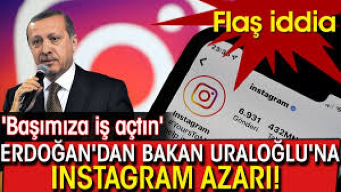 Erdoğandan Bakan Uraloğluna Instagram azarı! başımıza iş açtın