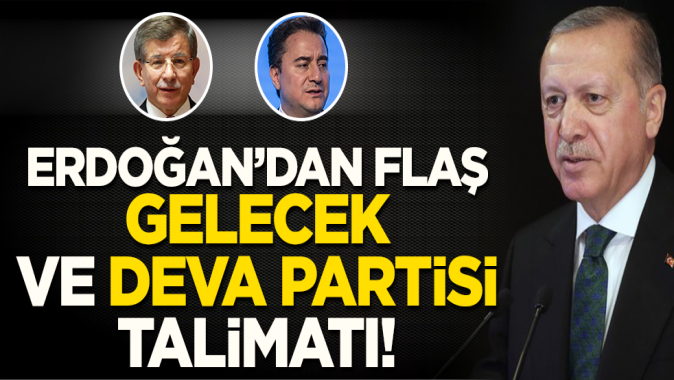 Erdoğandan flaş Gelecek ve DEVA Partisi talimatı!