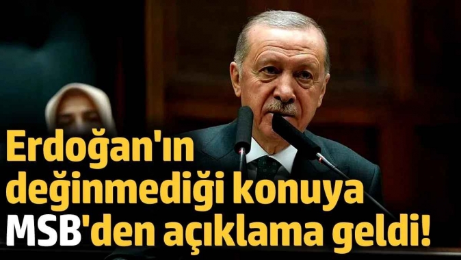 Erdoğan'ın değinmediği konuya MSB'den açıklama geldi!