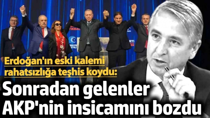 Erdoğan'ın eski kalemi rahatsızlığa teşhis koydu: Sonradan gelenler AKP'nin insicamını bozdu