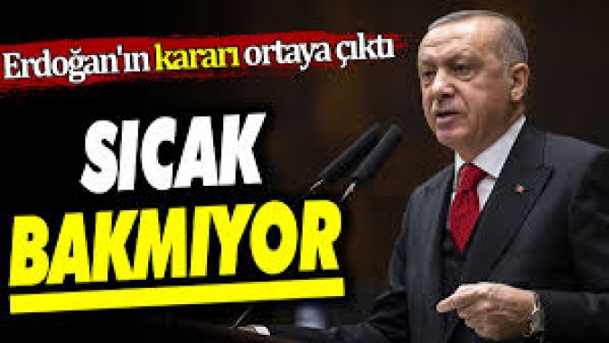 Erdoğanın kararı ortaya çıktı. Sıcak bakmıyor