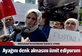 Erdoğan'ın kızı: İsrail'in ayağını denk almasını ümit ediyorum