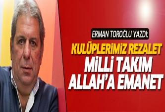 Erman Toroğlu: Kulüplerimiz rezalet, Milli Takım Allah'a emanet