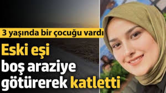 Eski eşi boş araziye götürerek katletti! 3 yaşında çocuğu vardı