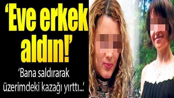 ‘Eve erkek aldın’ kavgası