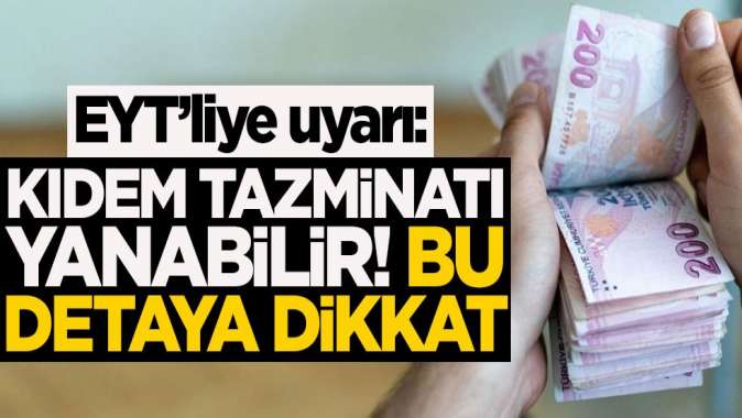 EYTliye uyarı: Kıdem tazminatı yanabilir! Bu detaya aman dikkat