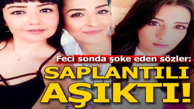 Feci olayın ardından şoke eden sözler: Saplantılı aşıktı!