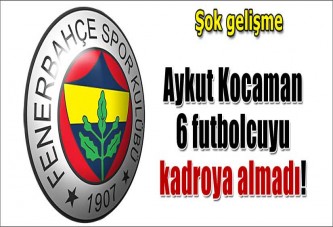 Fenerbahçe'de 6 oyuncu kadroya alınmadı!