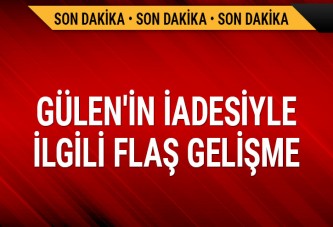 Fetullah Gülen'in iadesiyle ilgili flaş gelişme