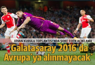 'Galatasaray 2016'da Avrupa'da olmayacak'