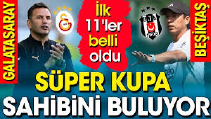 Galatasaray Beşiktaş ilk 11ler belli oldu. Süper Kupa sahibini buluyor. Maç şifresiz kanalda