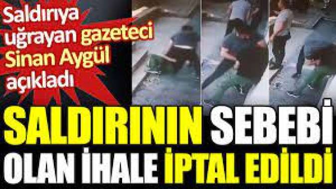 Gazeteci Sinan Aygüle saldırının sebebi olan ihale iptal edildi