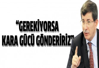 Gerekiyorsa Suriye'ye kara gücü göndereceğiz