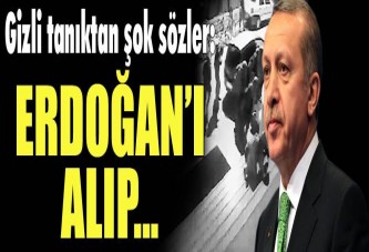 Gizli tanıktan şok sözler: Cumhurbaşkanı Erdoğan'ı alıp...