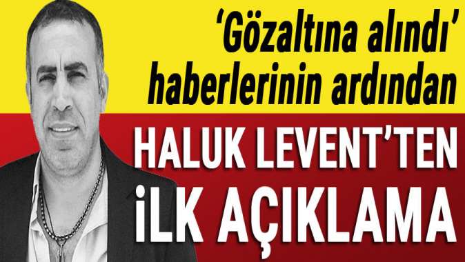 Gözaltına alınan Haluk Leventten açıklama geldi