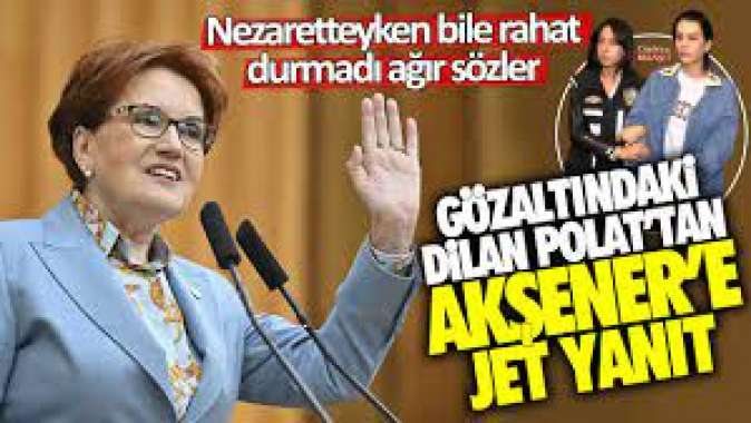 Gözaltındaki Dilan Polattan Meral Akşenere jet yanıt! Nezaretteyken bile rahat durmadı ağır sözler