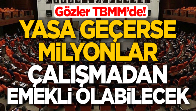 Gözler TBMMde! Yasa geçerse milyonlar çalışmadan emekli olabilecek