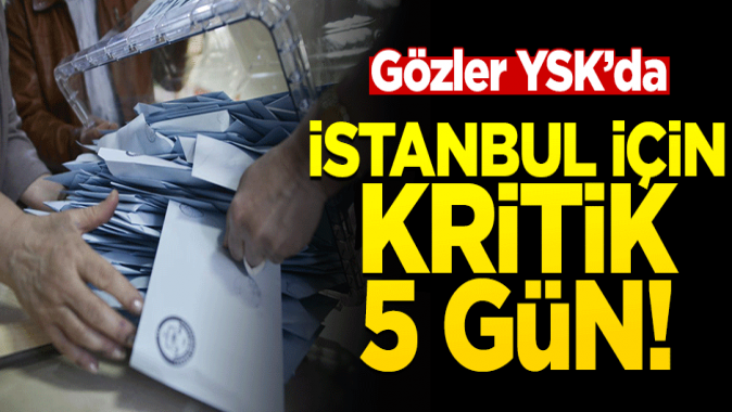 Gözler YSKda! İstanbul için geri sayım başladı