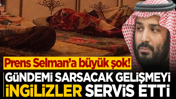 Gündemi sarsacak gelişmeyi İngilizler servis etti... Prens Selmana büyük şok!