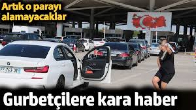 Gurbetçilere kara haber. Artık o parayı alamayacaklar