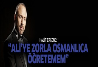 Halit Ergenç: Ali’ye zorla Osmanlıca öğretemem