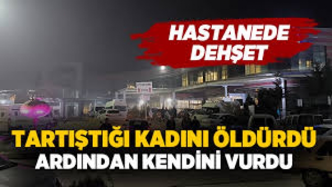 Hastanede dehşet: Önce tartıştığı kadını öldürdü sonra kendini vurdu