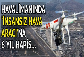 Havalimanında 'insansız hava aracı'na 6 yıl hapis...