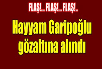 Hayyam Garipoğlu gözaltına alındı