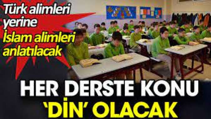 Her derste konu ‘din’ olacak. Türk alimleri yerine İslam alimleri anlatılacak