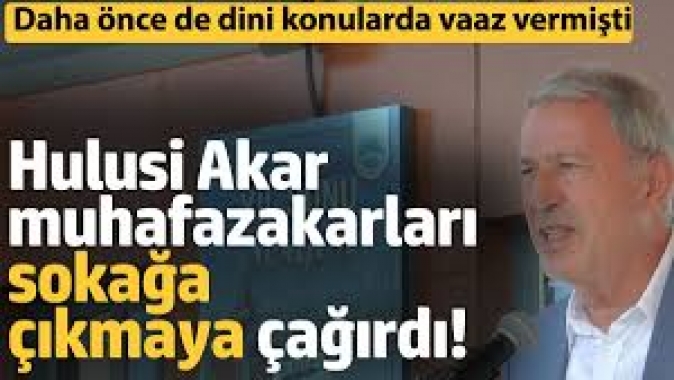 Hulusi Akar muhafazakarları sokağa çıkmaya çağırdı. Daha önce de dini konularda vaaz vermişti