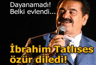 İbrahim Tatlıses özür diledi: Belki evlenmiştir...