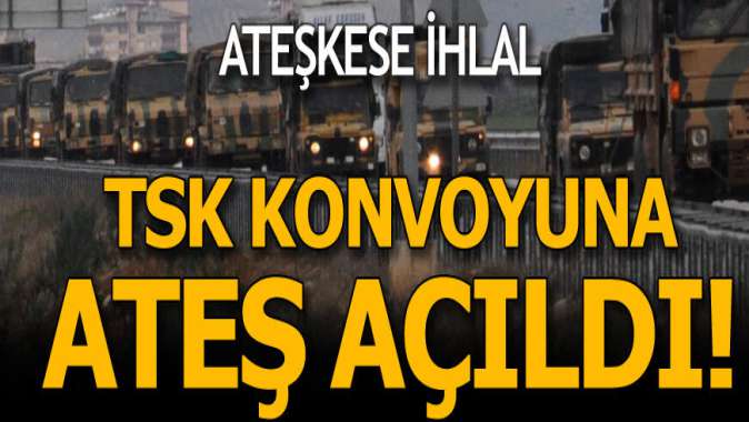 İdlibde ateşkesi ihlal ettiler! TSK konvoyuna taciz ateşi