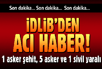 İdlib'de gözlem noktasına hain saldırı: 1 asker şehit, 5 asker ve 1 sivil yaralı!