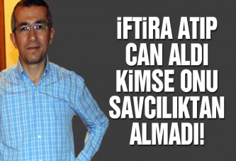 İftira atıp can aldı, kimse onu savcılıktan almadı!