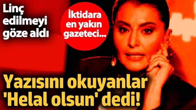 İktidara en yakın gazeteci...... Yazısını okuyanlar Helal olsun dedi! Linç edilmeyi göze aldı