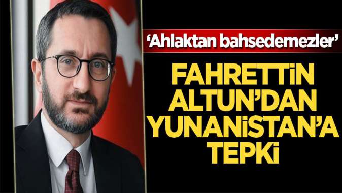 İletişim Başkanı Altundan Yunanistan çıkışı: Ahlaktan bahsedemezler