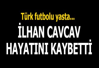 İlhan Cavcav hayatını kaybetti!.