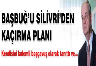 İlker Başbuğ'u Silivri'den kaçırma planı