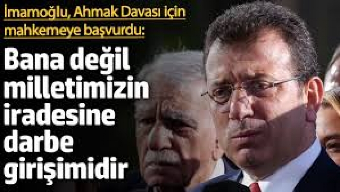 İmamoğlu, Ahmak Davası için mahkemeye başvurdu: Darbe girişimidir