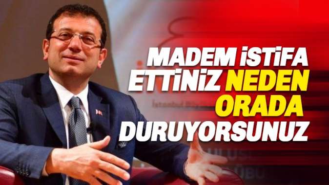 İmamoğlu: Madem istifa ettiniz neden orada duruyorsunuz?