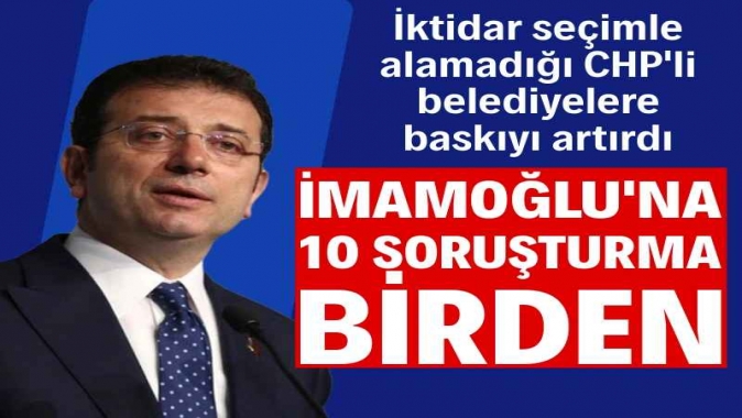 İmamoğlu’na 10 soruşturma