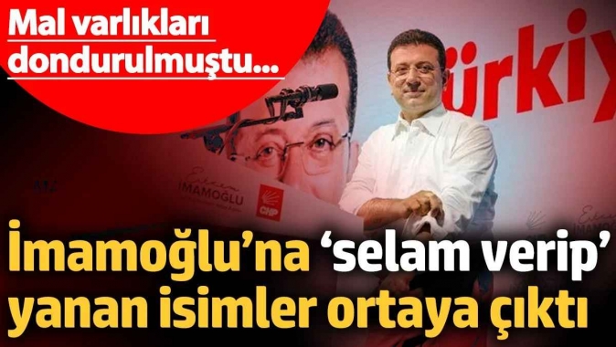 İmamoğlu’na ‘selam verip, yanan isimler belli oldu! Mal varlıkları dondurulmuştu...